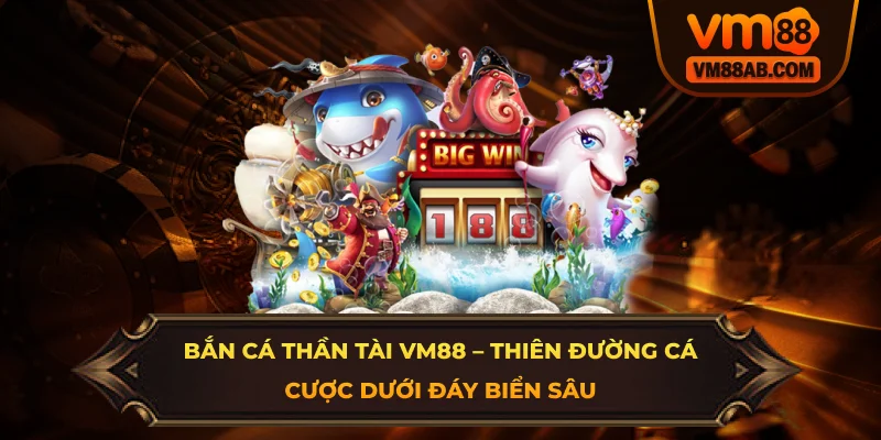 Bắn Cá Thần Tài VM88 – Thiên Đường Cá Cược Dưới Đáy Biển Sâu