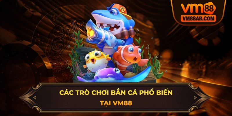 Các Trò Chơi Phổ Biến Tại Bắn Cá VM88