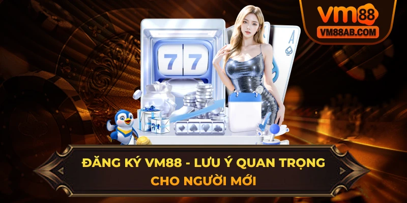 Đăng Ký VM88 - Lưu Ý Quan Trọng Dành Cho Người Mới