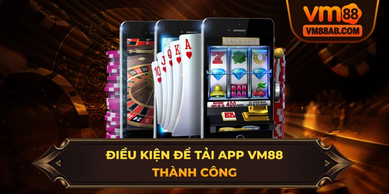 Điều Kiện Để Tải App VM88 Thành Công