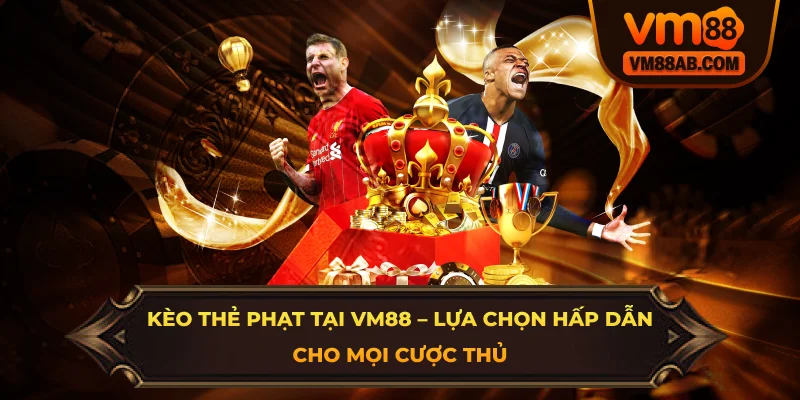 Kèo Thẻ Phạt Tại VM88 – Lựa Chọn Hấp Dẫn Cho Mọi Cược Thủ