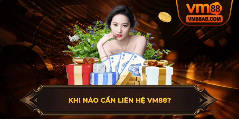 Khi Nào Cần Liên Hệ VM88?