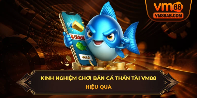 Kinh Nghiệm Chơi Bắn Cá Thần Tài VM88 Hiệu Quả