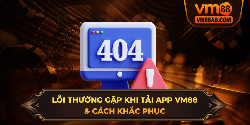 Lỗi Thường Gặp Khi Tải App VM88 & Cách Khắc Phục