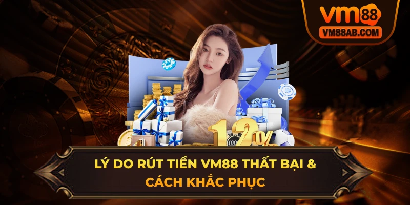 Lý Do Rút Tiền VM88 Thất Bại & Cách Khắc Phục