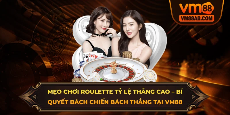 Mẹo Chơi Roulette Tỷ Lệ Thắng Cao – Bí Quyết Bách Chiến Bách Thắng Tại VM88