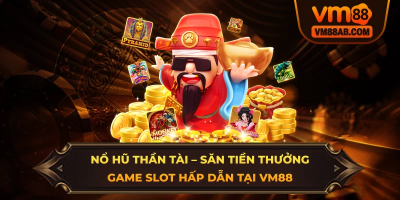 Nổ Hũ Thần Tài – Săn Tiền Thưởng Game Slot Hấp Dẫn Tại VM88