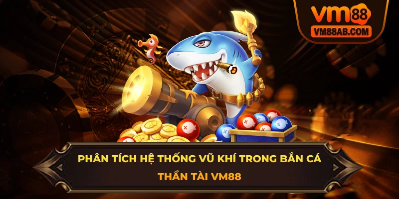 Phân Tích Hệ Thống Vũ Khí Trong Bắn Cá Thần Tài VM88