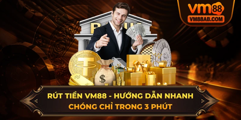 Rút Tiền VM88 - Hướng Dẫn Nhanh Chóng Chỉ Trong 3 Phút