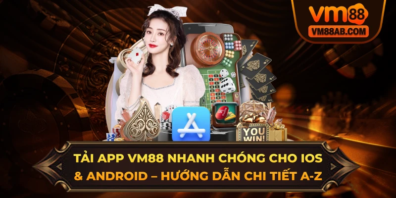 Tải App VM88 Nhanh Chóng Cho iOS & Android – Hướng Dẫn Chi Tiết A-Z