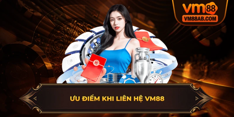 Ưu Điểm Khi Liên Hệ VM88