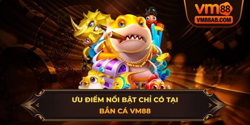 Ưu Điểm Nổi Bật Chỉ Có Tại Bắn Cá VM88