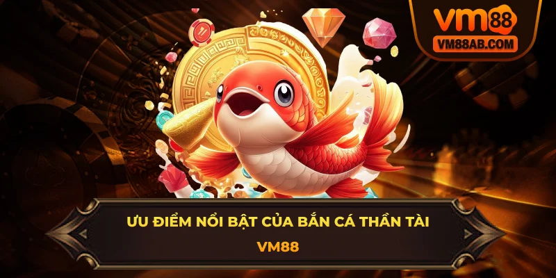 Ưu Điểm Nổi Bật Của Bắn Cá Thần Tài VM88