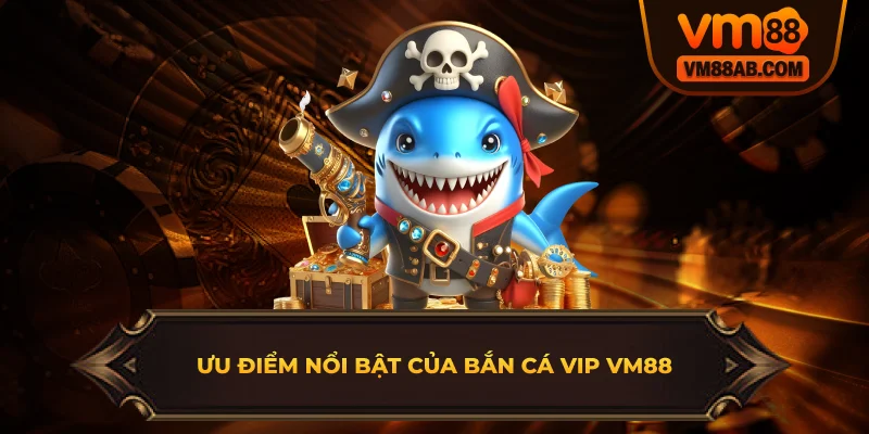 Ưu điểm nổi bật của bắn cá vip VM88